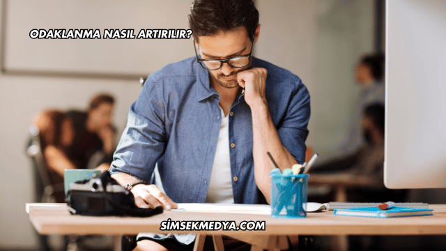 Odaklanma Nasıl Artırılır?