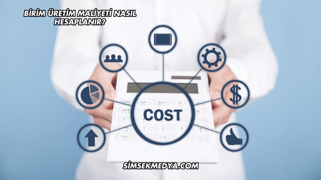 Birim Üretim Maliyeti Nasıl Hesaplanır?