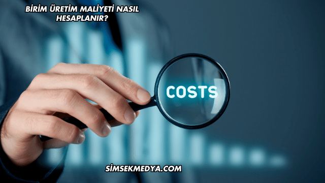 Birim Üretim Maliyeti Nasıl Hesaplanır?