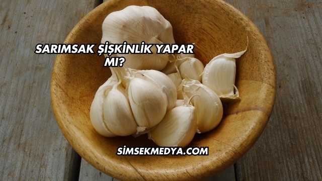 Sarımsak Şişkinlik Yapar mı?
