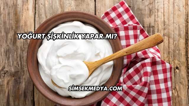 Yoğurt Şişkinlik Yapar mı?