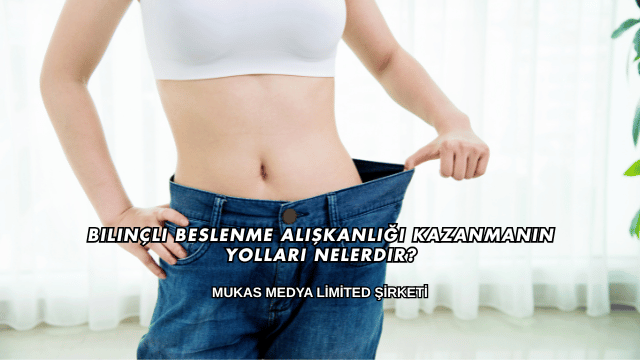 Bilinçli Beslenme Alışkanlığı Kazanmanın Yolları Nelerdir?