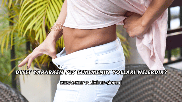 Diyet Yaparken Pes Etmemenin Yolları Nelerdir?