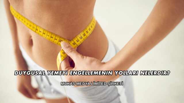 Duygusal Yemeyi Engellemenin Yolları Nelerdir?