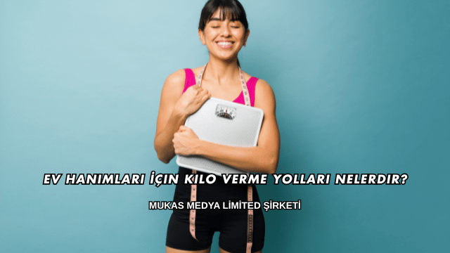 Ev Hanımları İçin Kilo Verme Yolları Nelerdir?