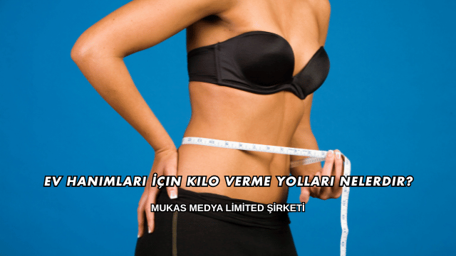 Ev Hanımları İçin Kilo Verme Yolları Nelerdir?