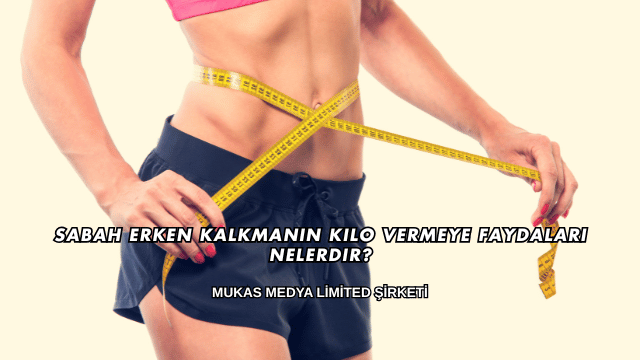 Sabah Erken Kalkmanın Kilo Vermeye Faydaları Nelerdir?
